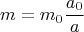 $$m=m_0 \frac{a_0}{a}$$