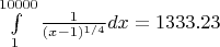 $\int\limits_1^{10000}\frac{1}{(x-1)^{1/4}}dx=1333.23$