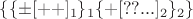 $\{\{\pm[++]_1\}_1\{+[??...]_2\}_2\}$