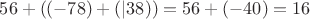 $56 + \left( (-78) + (|38) \right)= 56 + (-40) = 16$
