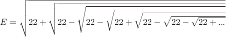 $E=\sqrt{22+\sqrt{22-\sqrt{22-\sqrt{22+\sqrt{22-\sqrt{22-\sqrt{22+...}}}}}}}$