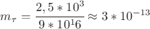 $ m_\tau=\cfrac{2,5 * 10 ^3}{ 9 * 10^16 } \approx 3 * 10^{-13} $