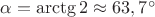 $\alpha=\arctg2\approx 63,7^{\circ}$