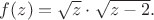 $f(z)=\sqrt{z}\cdot\sqrt{z-2}.$