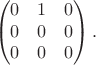 $$\begin{pmatrix}0&1&0\\0&0&0\\0&0&0\end{pmatrix}.$$
