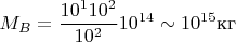 $$M_B=\frac {10^110^2}{10^2}10^{14}\sim 10^{15}\text {кг}$$