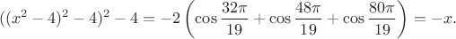 $$((x^2-4)^2-4)^2-4=-2\left(\cos\frac{32\pi}{19}+\cos\frac{48\pi}{19}+\cos\frac{80\pi}{19}\right)=-x.$$