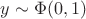 $y \sim \Phi(0,1)$
