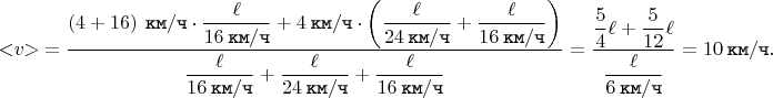 $$< \negthickspace v \negthickspace > \mkern 4mu = \dfrac{\left(4 + 16\right) \mkern 4mu \texttt{км} / \texttt{ч} \cdot \dfrac{\ell}{16 \mkern 4mu \texttt{км} / \texttt{ч}} + 4 \mkern 4mu \texttt{км} / \texttt{ч} \cdot \left(\dfrac{\ell}{24 \mkern 4mu \texttt{км} / \texttt{ч}} + \dfrac{\ell}{16 \mkern 4mu \texttt{км} / \texttt{ч}}\right)}{\dfrac{\ell}{16 \mkern 4mu \texttt{км} / \texttt{ч}} + \dfrac{\ell}{24 \mkern 4mu \texttt{км} / \texttt{ч}} +\dfrac{\ell}{16 \mkern 4mu \texttt{км} / \texttt{ч}}} = \dfrac{\dfrac{5}{4}\ell + \dfrac{5}{12}\ell}{\dfrac{\ell}{6 \mkern 4mu \texttt{км} / \texttt{ч}}} = 10 \mkern 4mu \texttt{км} / \texttt{ч}.$$