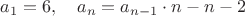 $a_1=6,\quad a_n=a_{n-1}\cdot n-n-2$