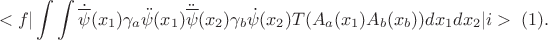$$<f|\int\int \dot{\overline{\psi}}(x_1)\gamma_a\ddot{\psi}(x_1)\ddot{\overline{\psi}}(x_2)\gamma_b\dot{\psi}(x_2)T(A_a(x_1)A_b(x_b))dx_1dx_2|i> \;(1). $$
