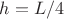 $ h= L/4$