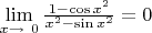$\lim\limits_{x\to\ 0 } \frac {1-\cos{x^2}} {x^2-\sin{x^2}} =0 $