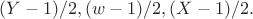 $(Y-1)/2,(w-1)/2,(X-1)/2.$