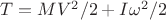 $T=MV^2/2+I$\omega^2/2$ $T=MV^2/2+I$\omega^2/2$