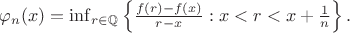 $   \varphi_n(x) = \inf_{r \in \mathbb{Q}} \left\{ \frac{f(r)-f(x)}{r-x} : x < r < x + \frac{1}{n} \right\}.   $
