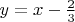 $y=x-\frac{2}{3}$