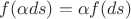 $f(\alpha ds) = \alpha f(ds)$