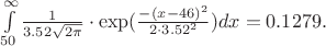 $\int\limits_{50}^{\infty}\frac{1}{3.52\cdo\sqrt{2\pi}}\cdot\exp(\frac{-(x-46)^2}{2\cdot3.52^2})dx=0.1279.$ $\int\limits_{50}^{\infty}\frac{1}{3.52\cdo\sqrt{2\pi}}\cdot\exp(\frac{-(x-46)^2}{2\cdot3.52^2})dx=0.1279.$