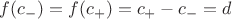 $f(c_-)=f(c_+)=c_+-c_-=d$