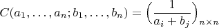 $$
C(a_1,\ldots,a_n;b_1,\ldots,b_n)=\Bigl(\frac{1}{a_i+b_j}\Bigr)_{n\times n}
$$