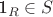 1_R \in S