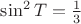 $\sin^2 T=\frac 1 3$