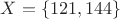 $X = \left\lbrace121,144\right\rbrace$