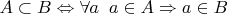 $A \subset B \Leftrightarrow \forall a \;\; a\in A \Rightarrow a\in B$
