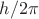 $h/2\pi$