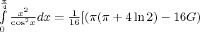 $\[\int\limits_0^{\frac{\pi }{4}} {\frac{{{x^2}}}{{{{\cos }^2}x}}dx}  = \frac{1}{{16}}[(\pi (\pi  + 4\ln 2) - 16G)\]$