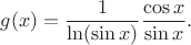 $$g(x) =\dfrac 1 {\ln(\sin x)}\dfrac {\cos x}{\sin x}.$$