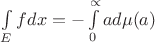 $\int\limits_{E}^{} f dx = - \int\limits_{0}^{\propto} a d\mu (a)$