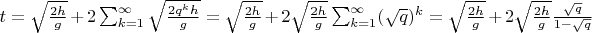 $t=\sqrt{\frac{2h}{g}}+2\sum_{k=1}^{\infty} \sqrt{\frac{2q^kh}{g}}=\sqrt{\frac{2h}{g}}+2\sqrt{\frac{2h}{g}}\sum_{k=1}^{\infty}({\sqrt q})^k=\sqrt{\frac{2h}{g}}+2\sqrt{\frac{2h}{g}}\frac{\sqrt{q}}{1-\sqrt{q}}$