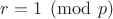 $r=1\pmod p$ $r=1\pmod p$