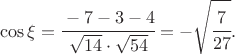 $$\cos\xi=\cfrac{-7-3-4}{\sqrt{14}\cdot\sqrt{54}}=-\sqrt{\cfrac{7}{27}}.$$