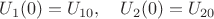 $U_1(0)=U_{10},\quad U_2(0)=U_{20}$