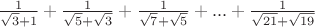 $\frac 1 {\sqrt 3+ 1} + \frac 1 {\sqrt 5+\sqrt 3} +\frac 1{\sqrt7+\sqrt 5 } + ... + \frac 1 {\sqrt {21}+\sqrt {19}}$