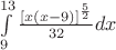 $\[
\int\limits_9^{13} {\frac{{\left[ {x\left( {x - 9} \right)} \right]^{\frac{5}
{2}} }}
{{32}}dx} 
\]$