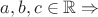 $a,b,c \in \mathbb{R} \Rightarrow$