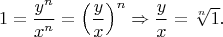 $$
1=\frac{y^n}{x^n}=\Big(\frac{y}{x}\Big)^n
\Rightarrow
\frac{y}{x}=\sqrt[n]{1}.
$$