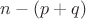$n-(p+q)$