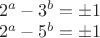 $\\2^a-3^b=\pm 1\\
2^a-5^b=\pm 1
$