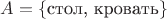 $A=\{\text{стол, кровать}\}$