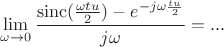 $$\lim\limits_{\omega\to 0}\frac{\operatorname{sinc}(\frac{\omega tu}{2})-e^{-j\omega\frac{tu}{2}}}{j\omega}=...$$
