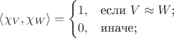 $\left\langle\chi _V,\chi_W\right\rangle=\begin{cases}
1,&\text{если $V\approx W$;}\\
0,&\text{иначе;}\\
\end{cases}$