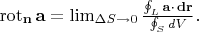 \operatorname{rot} _ \mathbf n \mathbf a=\lim_{\Delta S\to 0}\frac{\oint_{L}\mathbf{ a\cdot \, dr}}{\oint_{S}dV}.