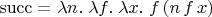$\mathrm{succ}=\lambda n.\;\lambda f.\; \lambda x.\; f\, (n\,f\,x)$