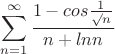 $$\sum_{n=1}^{\infty}\frac{1-cos\frac{1}{\surd n}}{n+ln n}$