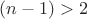 $(n-1)>2$